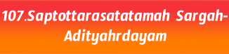 107.Saptottarasatatamah Sargah-Adityahrdayam
